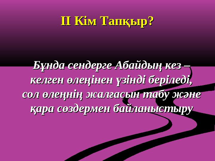 II II Кім Тапқыр?Кім Тапқыр? Бұнда сендерге Абайдың кез – Бұнда сендерге Абайдың кез – келген өлеңінен үзінді беріледі, келген