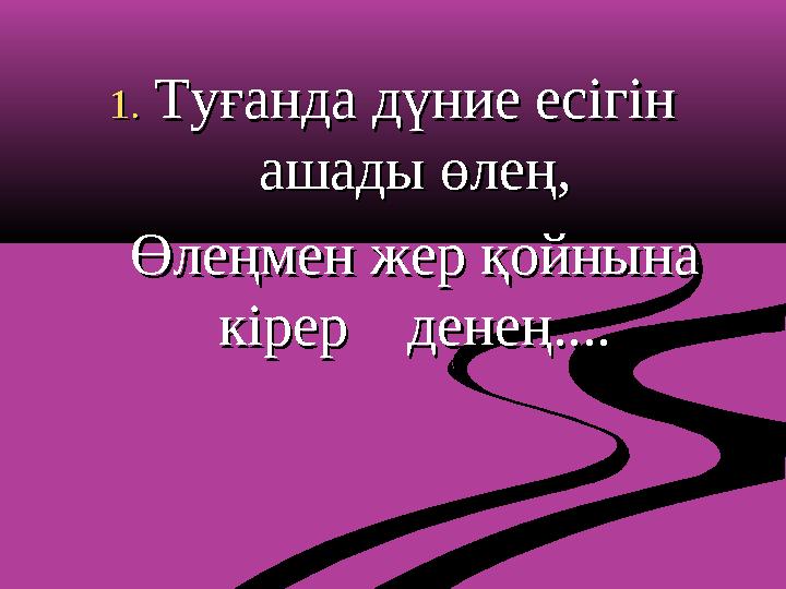 1.1. Туғанда дүние есігін Туғанда дүние есігін ашады өлең,ашады өлең, Өлеңмен жер қойнына Өлеңмен жер қойнына кірер