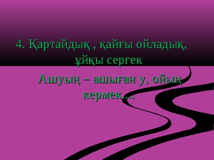 4. Қартайдық , қайғы ойладық, 4. Қартайдық , қайғы ойладық, ұйқы сергекұйқы сергек Ашуың – ашыған у, ойың Ашуың – аш