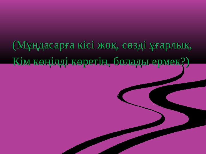 (Мұңдасарға кісі жоқ, сөзді ұғарлық,(Мұңдасарға кісі жоқ, сөзді ұғарлық, Кім көңілді көретін, болады ермек?)Кім көңілді көретін,