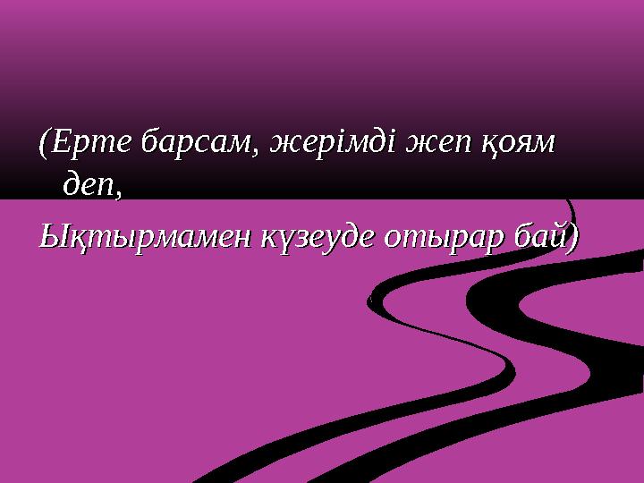 (Ерте барсам, жерімді жеп қоям (Ерте барсам, жерімді жеп қоям деп,деп, Ықтырмамен күзеуде отырар бай)Ықтырмамен күзеуде отырар