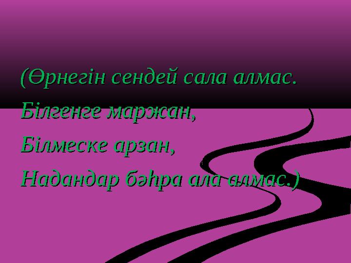 (Өрнегін сендей сала алмас.(Өрнегін сендей сала алмас. Білгенге маржан,Білгенге маржан, Білмеске арзан,Білмеске арзан, Надандар