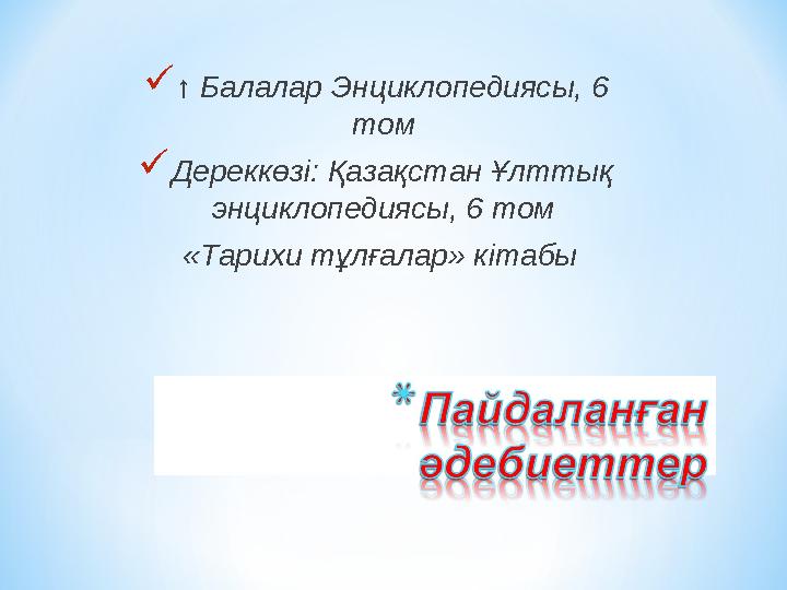  ↑ Балалар Энциклопедиясы, 6 том  Дереккөзі: Қазақстан Ұлттық энциклопедиясы, 6 том «Тарихи тұлғалар» кітабы