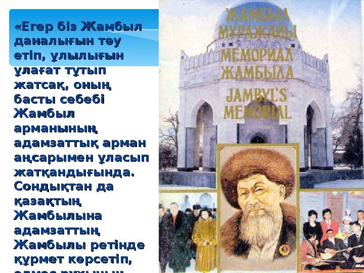 «Егер біз Жамбыл «Егер біз Жамбыл даналығын тәу даналығын тәу етіп, ұлылығын етіп, ұлылығын ұлағат тұтып ұлағат тұтып жатсақ
