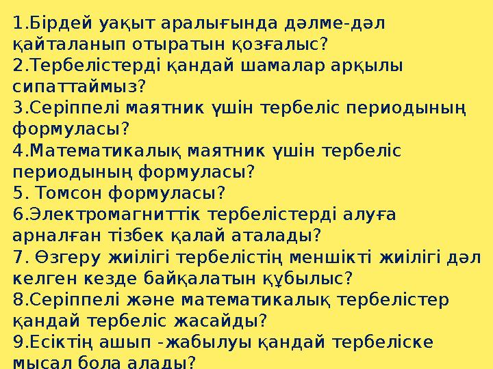 1.Бірдей уақыт аралығында дәлме -дәл қайталанып отыратын қозғалыс? 2.Тербелістерді қандай шамалар арқылы сипаттаймыз? 3.Серіпп