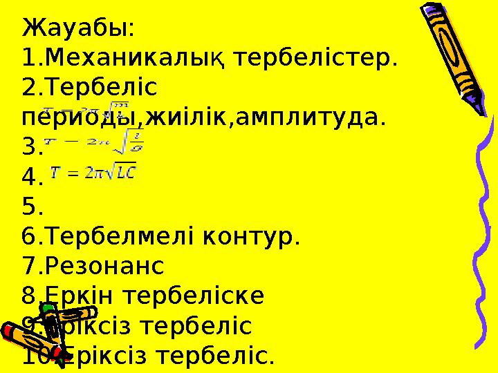 Жауабы: 1.Механикалық тербелістер. 2.Тербеліс периоды,жиілік,амплитуда. 3. 4. 5. 6.Тербелмелі контур. 7.Резонанс 8.Еркін тербел