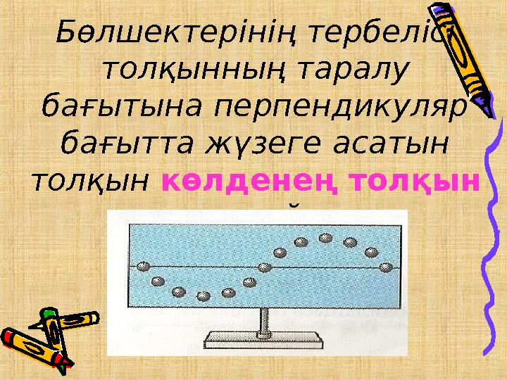 Бөлшектерінің тербелісі толқынның таралу бағытына перпендикуляр бағытта жүзеге асатын толқын көлденең толқын деп атайды.