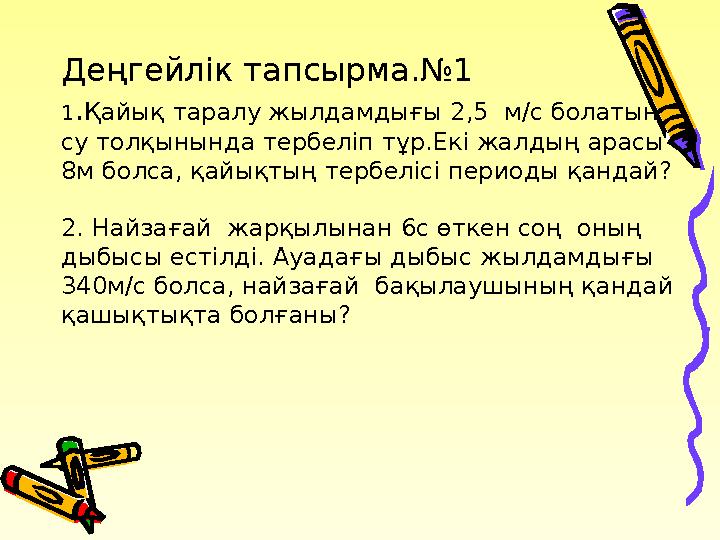 Деңгейлік тапсырма.№1 1.Қайық таралу жылдамдығы 2,5 м/с болатын су толқынында тербеліп тұр.Екі жалдың арасы 8м болса, қайықты