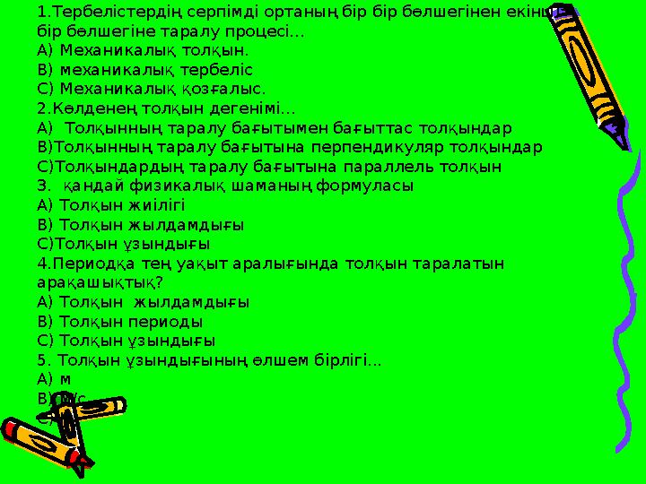1.Тербелістердің серпімді ортаның бір бір бөлшегінен екінші бір бөлшегіне таралу процесі... А) Механикалық толқын. В) механикал