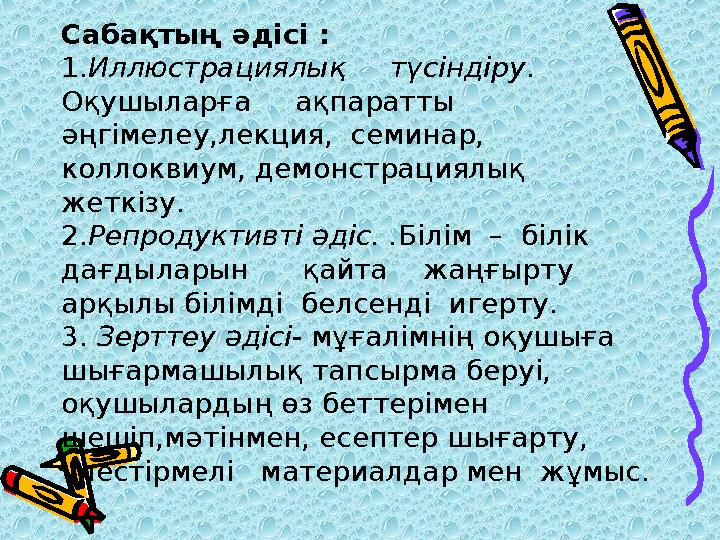 Сабақтың әдісі : 1.Иллюстрациялық түсіндіру. Оқушыларға ақпаратты әңгімелеу,лекция, семинар, коллоквиум, демо