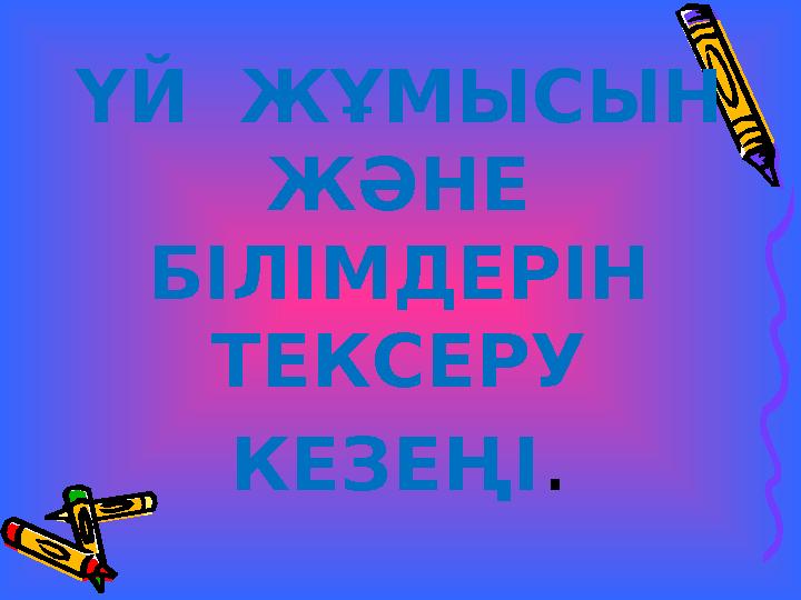 ҮЙ ЖҰМЫСЫН ЖӘНЕ БІЛІМДЕРІН ТЕКСЕРУ КЕЗЕҢІ.