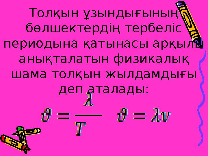 Толқын ұзындығының бөлшектердің тербеліс периодына қатынасы арқылы анықталатын физикалық шама толқын жылдамдығы деп аталады