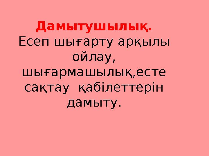 Дамытушылық. Есеп шығарту арқылы ойлау, шығармашылық,есте сақтау қабілеттерін дамыту.