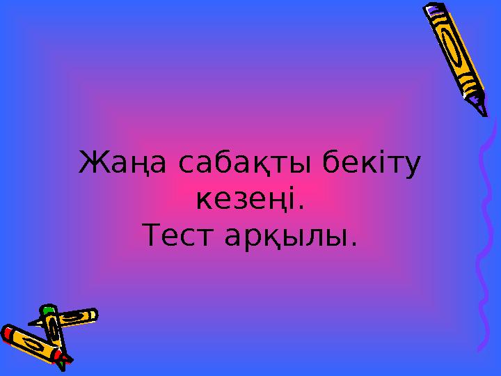 Жаңа сабақты бекіту кезеңі. Тест арқылы.