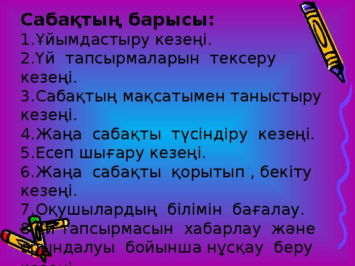 Сабақтың барысы: 1.Ұйымдастыру кезеңі. 2.Үй тапсырмаларын тексеру кезеңі. 3.Сабақтың мақсатымен таныстыру кезеңі. 4.Жаңа с