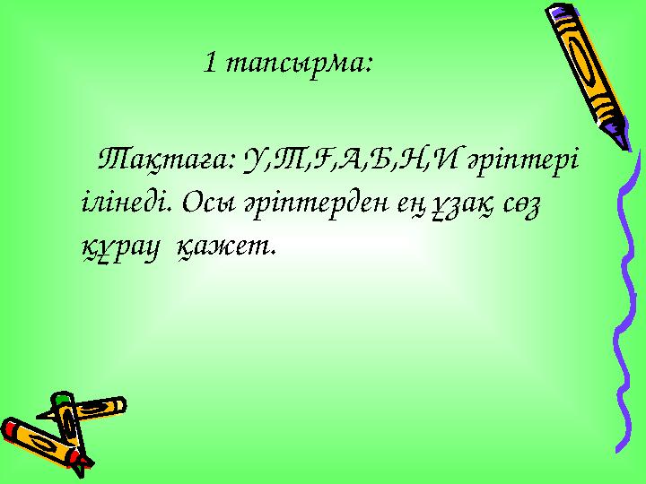 1 тапсырма: Тақтаға: У,Т,Ғ,А,Б,Н,И әріптері ілінеді. Осы әріптерден ең ұзақ сөз құрау қажет.