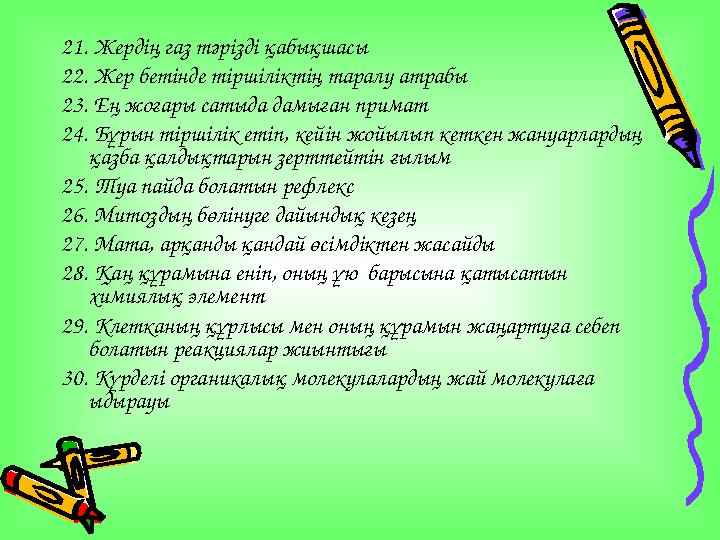 21. Жердің газ тәрізді қабықшасы 22. Жер бетінде тіршіліктің таралу атрабы 23. Ең жоғары сатыда дамыған примат 24. Бұрын тірш