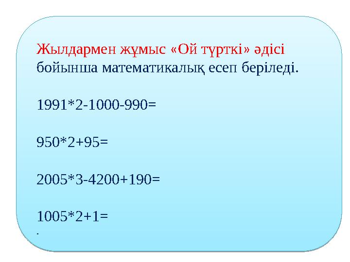 Жылдармен жұмыс « Ой түрткі » әдісі бойынша математикалық есеп беріледі. 1991*2-1000-990= 950*2+95= 2005*3-4200+190= 10