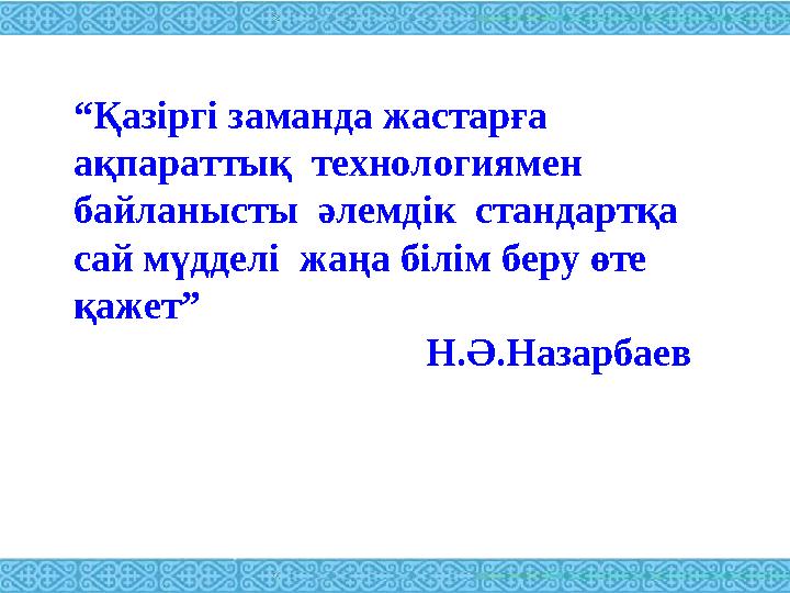 “ Қазіргі заманда жастарға ақпараттық технологиямен байланысты әлемдік стандартқа сай мүдделі жаңа білім беру өте қажет