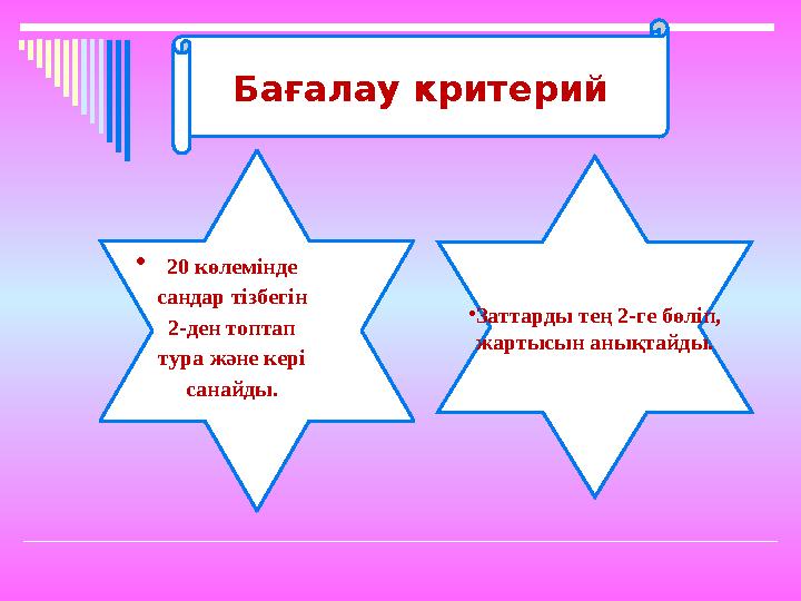  20 көлемінде сандар тізбегін 2-ден топтап тура және кері санайды. Бағалау критерий • Заттарды тең 2-ге бөліп, жартысын а