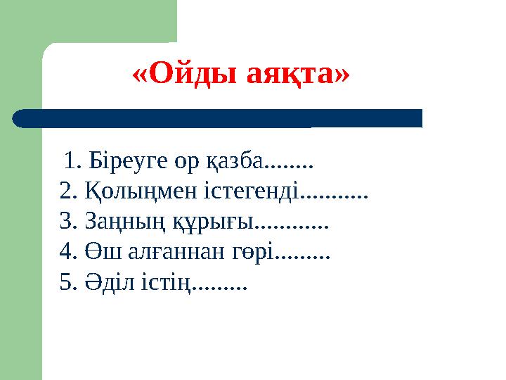 1. Біреуге ор қазба........ 2. Қолыңмен істегенді........... 3. Заңның құрығы............ 4. Өш алғаннан гөрі......... 5. Әділ