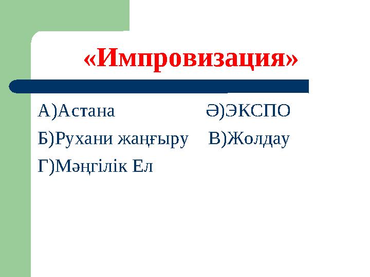 «Импровизация» А)Астана Ә)ЭКСПО Б)Рухани жаңғыру В)Жолдау Г)Мәңгілік Ел