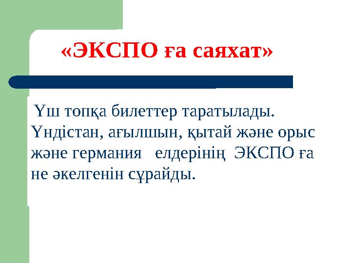 Үш топқа билеттер таратылады. Үндістан, ағылшын, қытай және орыс және германия елдерінің ЭКСПО ға не әкелгенін сұрайды. «