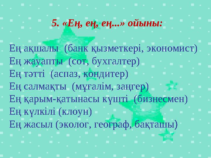 5. «Ең, ең, ең...» ойыны: Ең ақшалы (банк қызметкері, экономист) Ең жауапты (сот, бухгалтер) Ең тәтті (аспаз, кондитер) Е