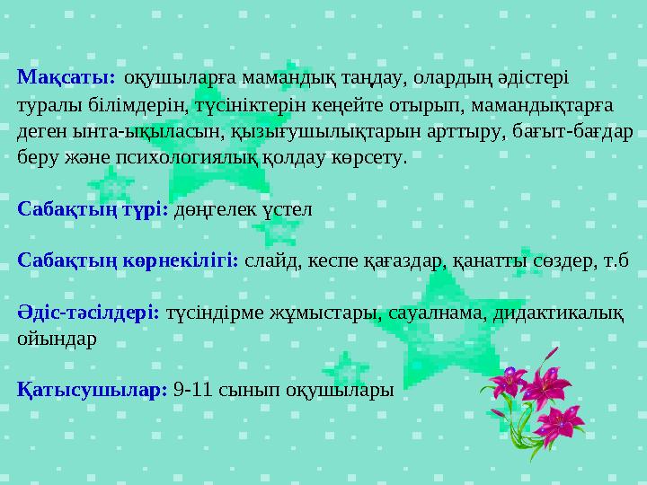 Мақсаты: оқушыларға мамандық таңдау, олардың әдістері туралы білімдерін, түсініктерін кеңейте отырып, мамандықтарға деге