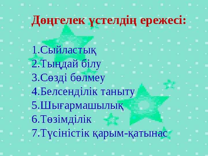 Дөңгелек үстелдің ережесі: 1. Сыйластық 2. Тыңдай білу 3. Сөзді бөлмеу 4. Белсенділік таныту 5. Шығармашылық 6. Төзімділік