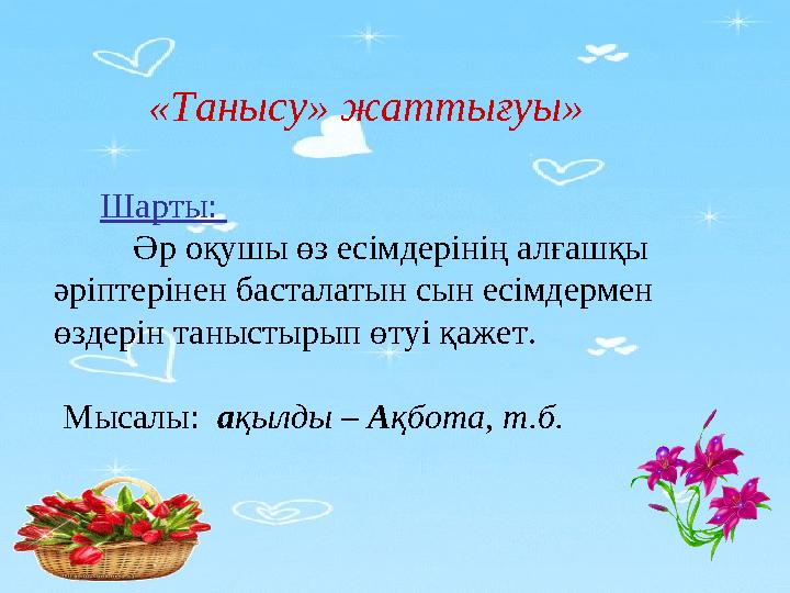 «Танысу» жаттығуы» Шарты: Әр оқушы өз есімдерінің алғашқы әріптерінен басталатын сын есімдермен өздерін т