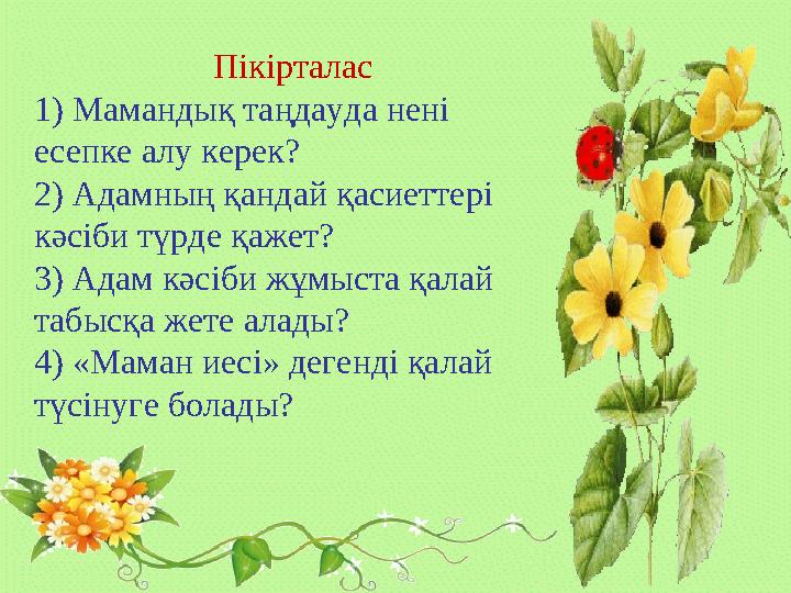 Пікірталас 1) Мамандық таңдауда нені есепке алу керек? 2) Адамның қандай қасиеттері кәсіби түрде қажет? 3) Адам кәсіби жұмыста