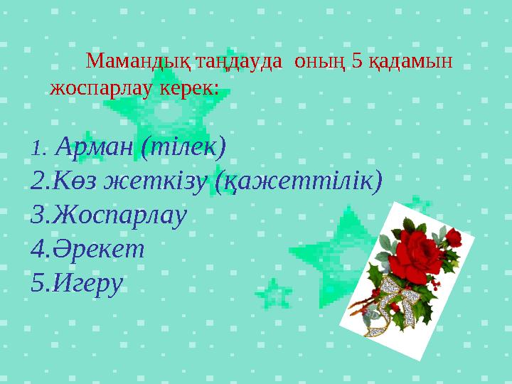 Мамандық таңдауда оның 5 қадамын жоспарлау керек: 1. Арман (тілек) 2. Көз жеткізу (қажеттілік) 3.