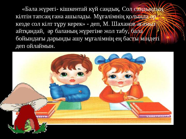 «Бала жүрегі- кішкентай күй сандық. Сол сандықтың кілтін тапсаң ғана ашылады. Мұғалімнің қолында әр кезде сол кілт т