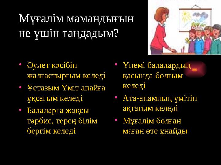 М ұғалім мамандығын не үшін таңдадым? • Әулет кәсібін жалғастырғым келеді • Ұстазым Үміт апайға ұқсағым келеді • Балаларғ