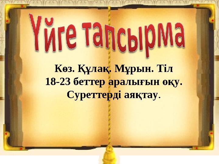 Көз. Құлақ. Мұрын. Тіл 18-23 беттер аралығын оқу. Суреттерді аяқтау .