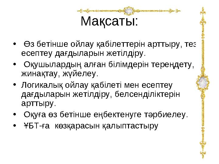 Ма қсаты: • Өз бетінше ойлау қабілеттерін арттыру, тез есептеу дағдыларын жетілдіру. • Оқушылардың алған білімдерін тереңд