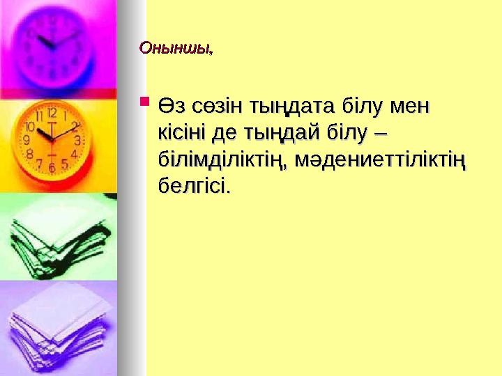 Оныншы,Оныншы,  Өз сөзін тыңдата білу мен Өз сөзін тыңдата білу мен кісіні де тыңдай білу – кісіні де тыңдай білу – білімділі