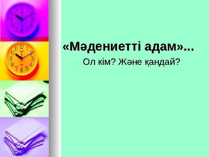 «Мәдениетті адам»...«Мәдениетті адам»... Ол кім? Және қандай?Ол кім? Және қандай?