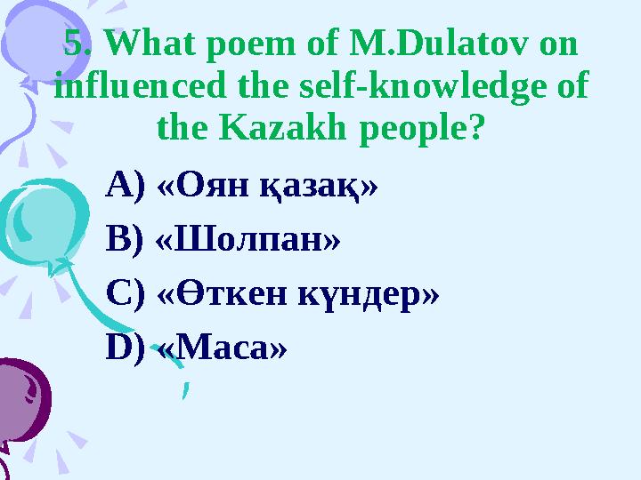 5. What poem of M.Dulatov on influenced the self-knowledge of the Kazakh people? A) « Оян қазақ» B) « Шолпан» C) « Өткен күнд