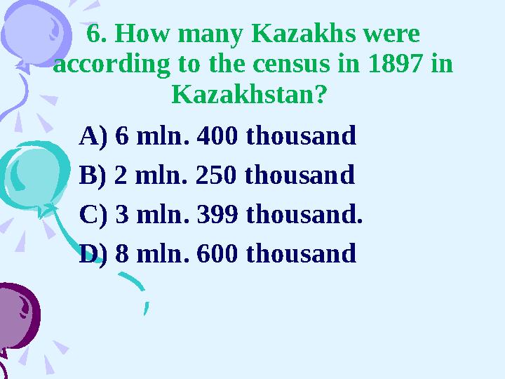 6. How many Kazakhs were according to the census in 1897 in Kazakhstan? A) 6 mln. 400 thousand B) 2 mln. 250 thousand C) 3 ml