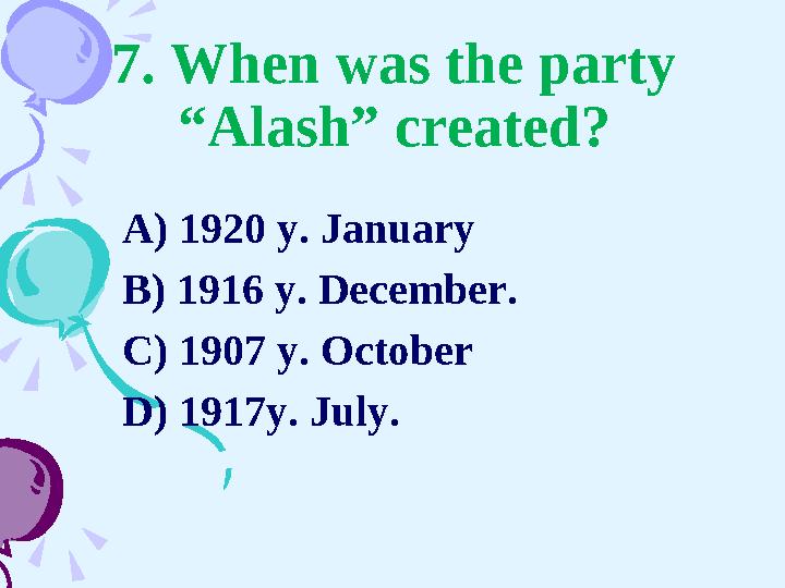 7. When was the party “Alash” created? A) 1920 y. January B) 1916 y. December. C) 1907 y. October D) 1917y. July.