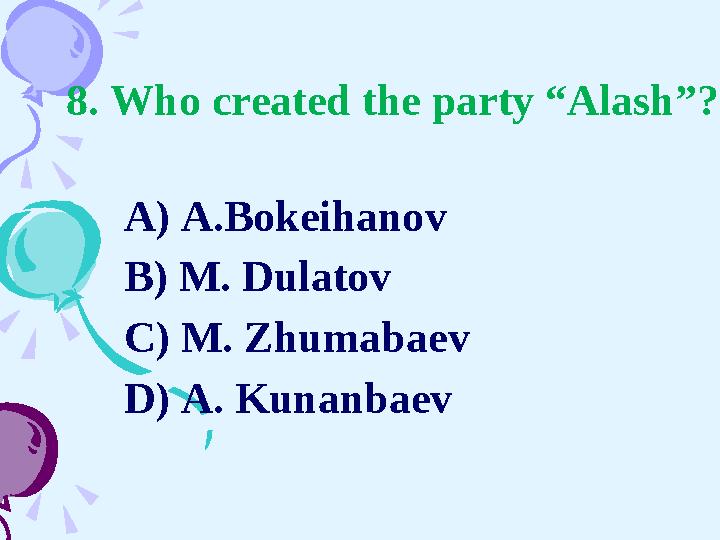 8. Who created the party “Alash”? A) A . Bokeihanov B) M. Dulatov C) M. Zhumabaev D) A.