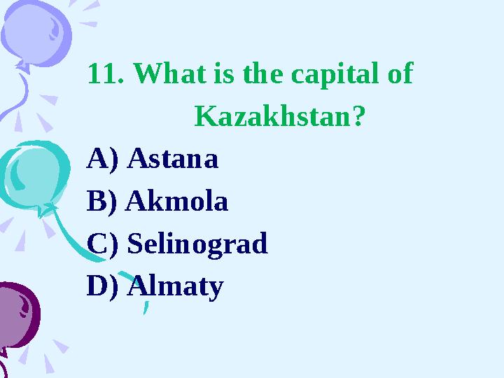 11. What is the capital of Kazakhstan? A) Astana B) Akmola C) Selinograd D) Almaty