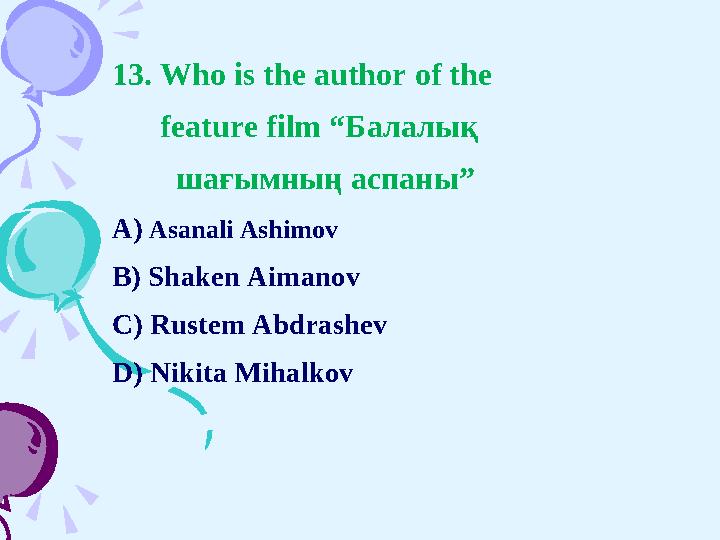 13. Who is the author of the feature film “ Балалық шағымның аспаны ” A) Asanali Ashimov B) Shaken Aiman