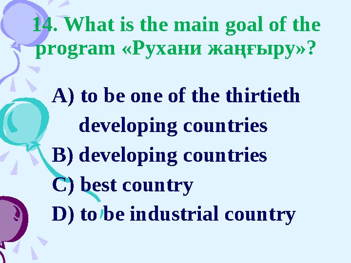 14. What is the main goal of the program «Рухани ж аңғыру»? A) to be one of the thirtieth developing countries B) dev