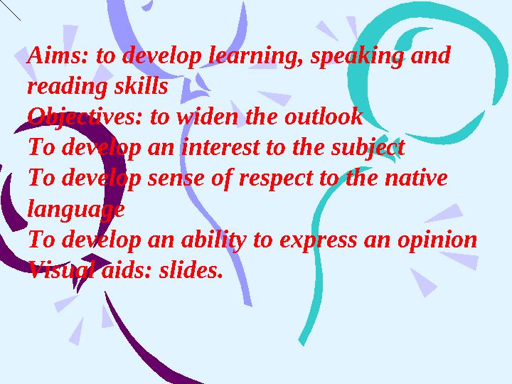 Aims: to develop learning, speaking and reading skills Objectives: to widen the outlook To develop an interest to the subject T