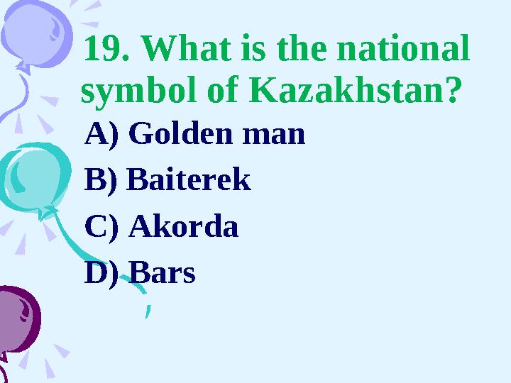 19. What is the national symbol of Kazakhstan? A) Golden man B) Baiterek C) Akorda D) Bars