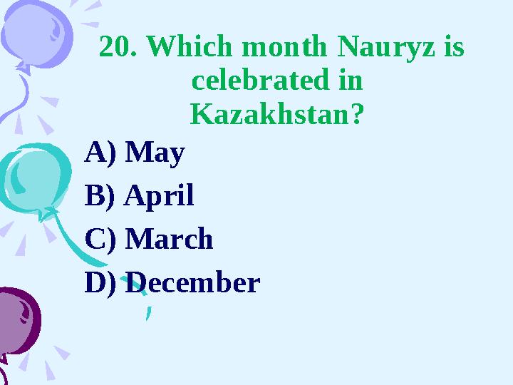 20. Which month Nauryz is celebrated in Kazakhstan? A) May B) April C) March D) December