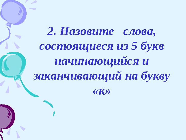 2. Назовите слова, состоящиеся из 5 букв начинающийся и заканчивающий на букву «к»